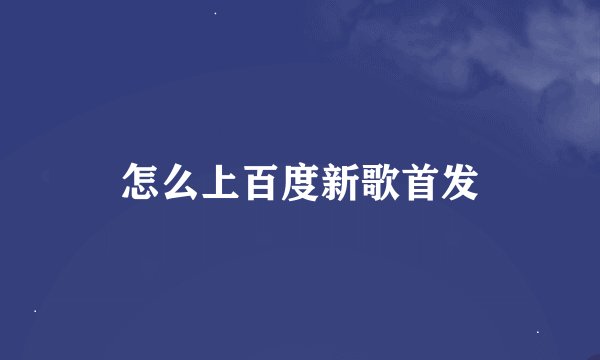 怎么上百度新歌首发