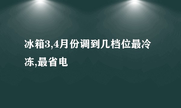 冰箱3,4月份调到几档位最冷冻,最省电