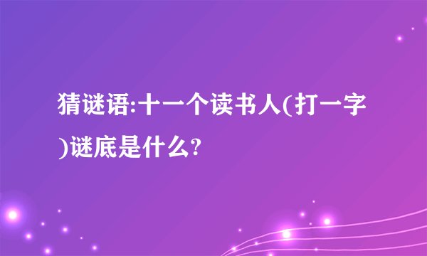 猜谜语:十一个读书人(打一字)谜底是什么?