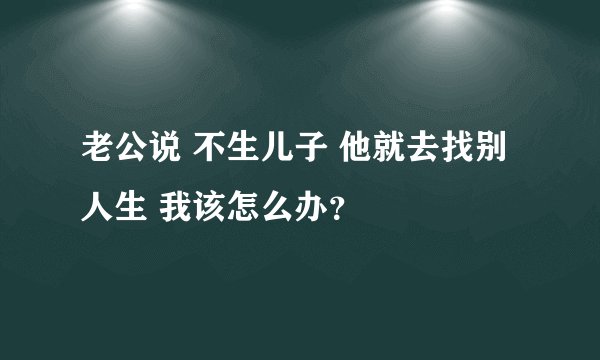 老公说 不生儿子 他就去找别人生 我该怎么办？