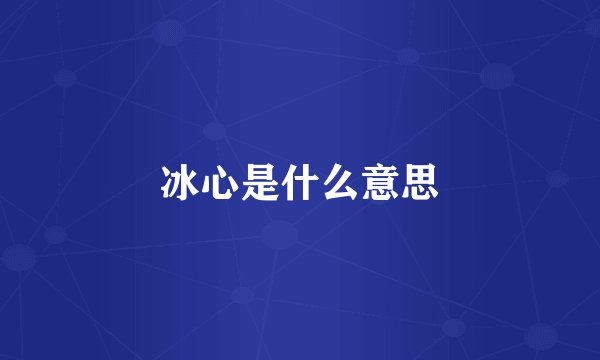 冰心是什么意思