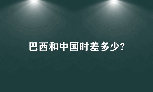 巴西和中国时差多少?
