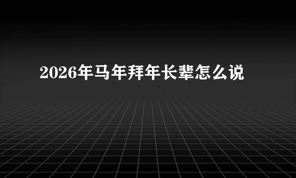 2026年马年拜年长辈怎么说