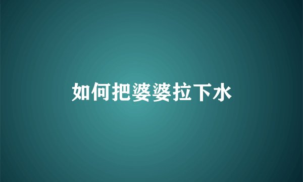 如何把婆婆拉下水