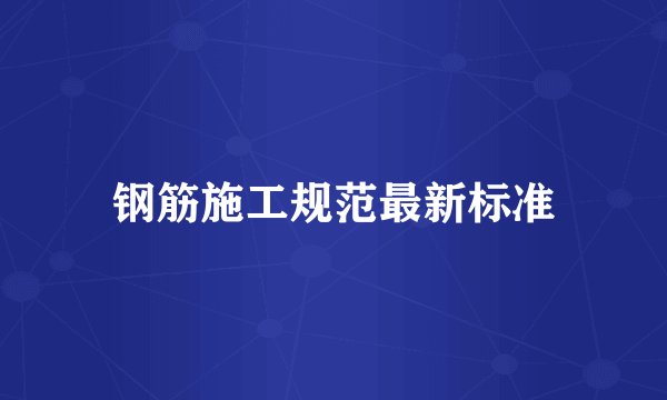 钢筋施工规范最新标准