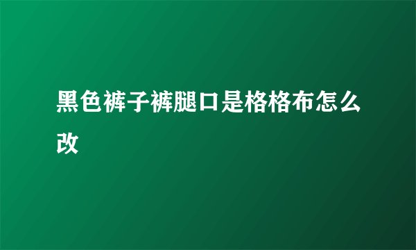 黑色裤子裤腿口是格格布怎么改