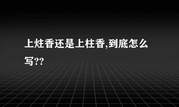 上炷香还是上柱香,到底怎么写??