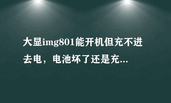 大显img801能开机但充不进去电，电池坏了还是充电器坏了