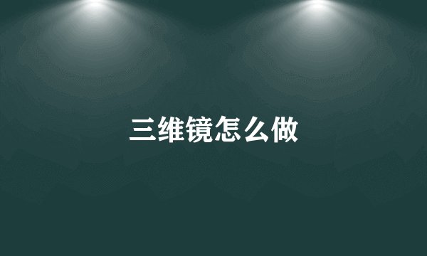 三维镜怎么做