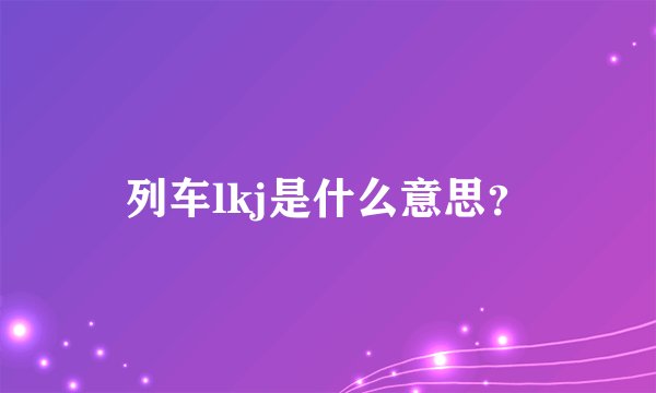 列车lkj是什么意思？