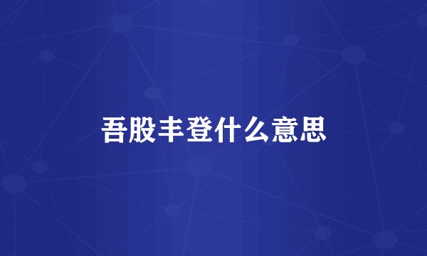 吾股丰登什么意思