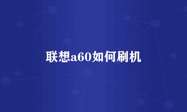 联想a60如何刷机