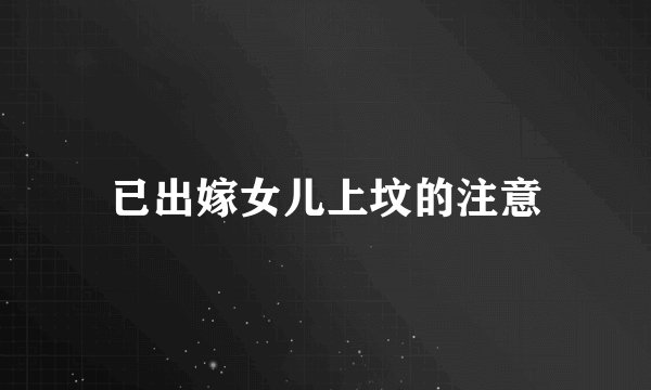 已出嫁女儿上坟的注意
