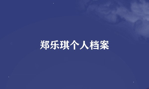 郑乐琪个人档案