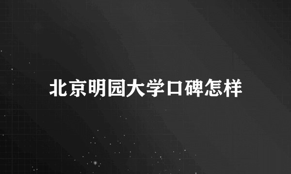 北京明园大学口碑怎样