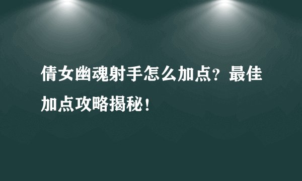 倩女幽魂射手怎么加点？最佳加点攻略揭秘！