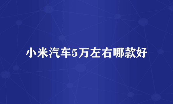 小米汽车5万左右哪款好