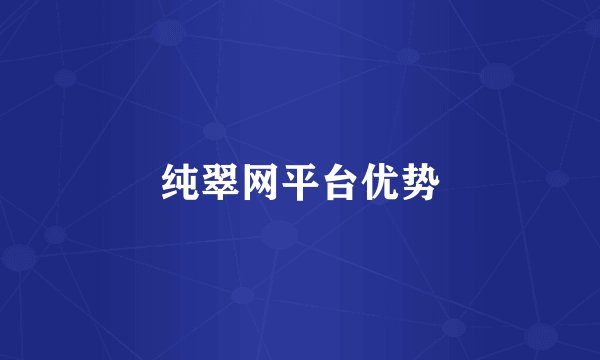 纯翠网平台优势