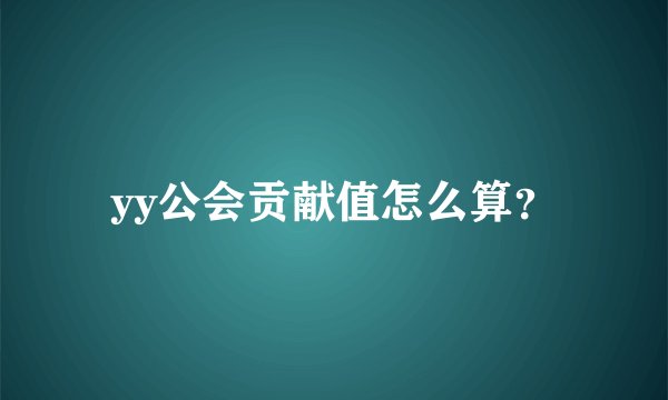 yy公会贡献值怎么算？