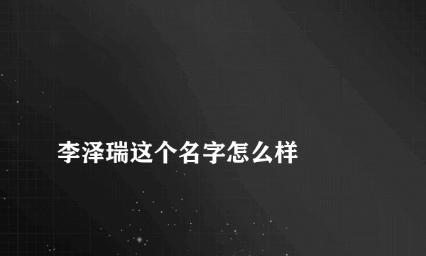
李泽瑞这个名字怎么样

