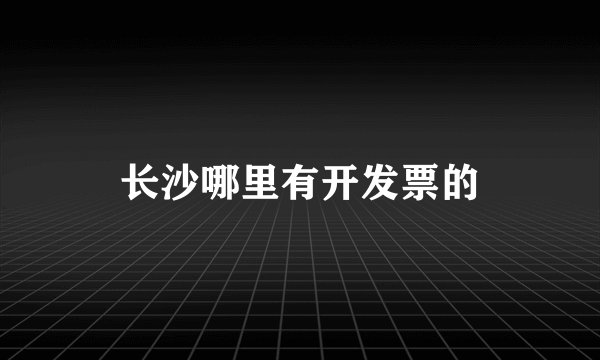 长沙哪里有开发票的