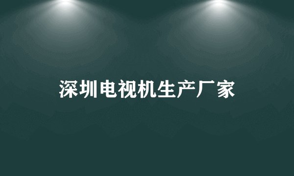 深圳电视机生产厂家