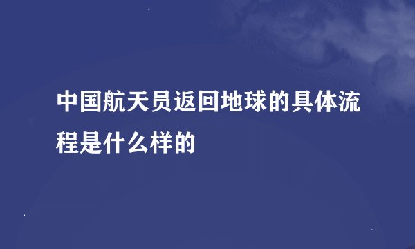 中国航天员返回地球的具体流程是什么样的