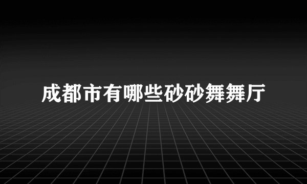 成都市有哪些砂砂舞舞厅