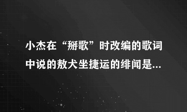 小杰在“掰歌”时改编的歌词中说的敖犬坐捷运的绯闻是什么啊？