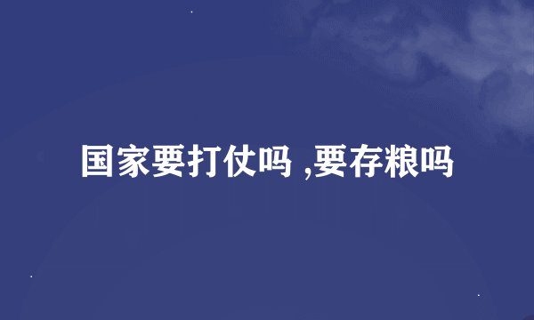 国家要打仗吗 ,要存粮吗