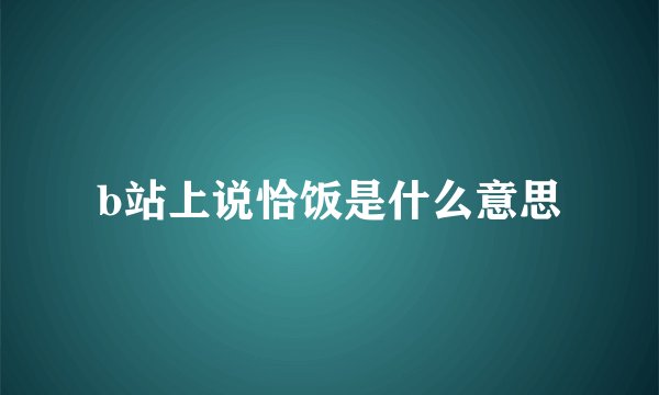 b站上说恰饭是什么意思