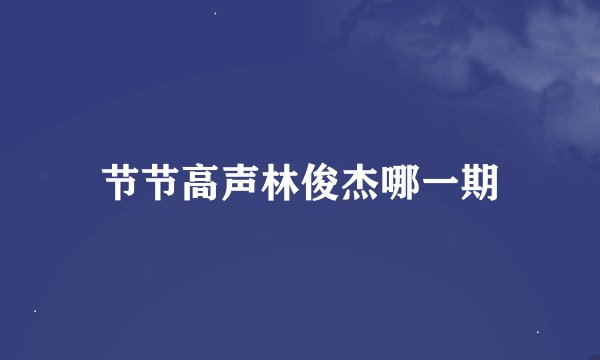 节节高声林俊杰哪一期
