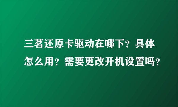 三茗还原卡驱动在哪下？具体怎么用？需要更改开机设置吗？