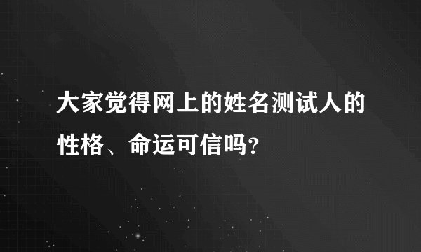 大家觉得网上的姓名测试人的性格、命运可信吗？