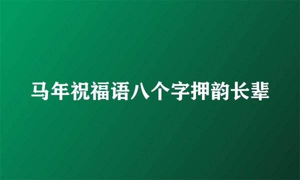 马年祝福语八个字押韵长辈