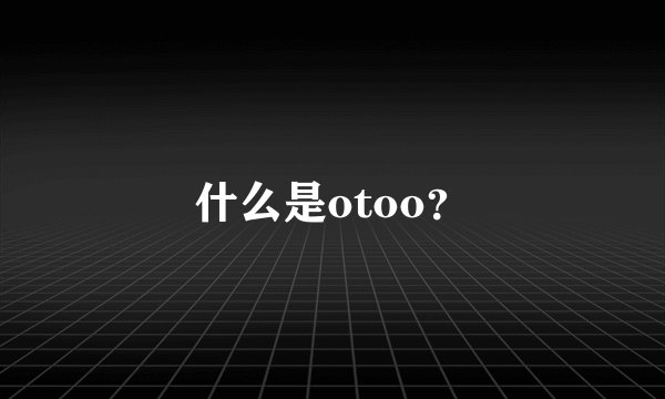 什么是otoo？