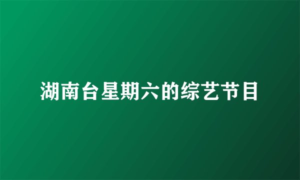 湖南台星期六的综艺节目