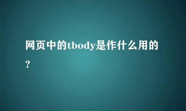 网页中的tbody是作什么用的？