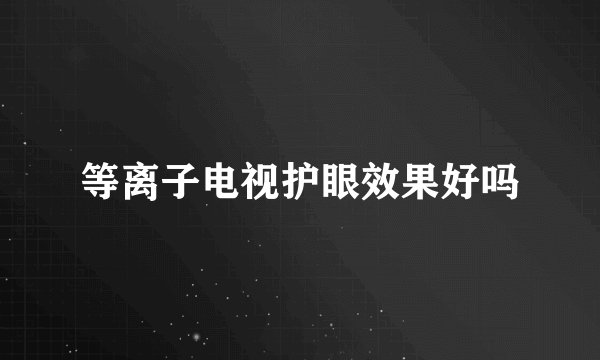 等离子电视护眼效果好吗
