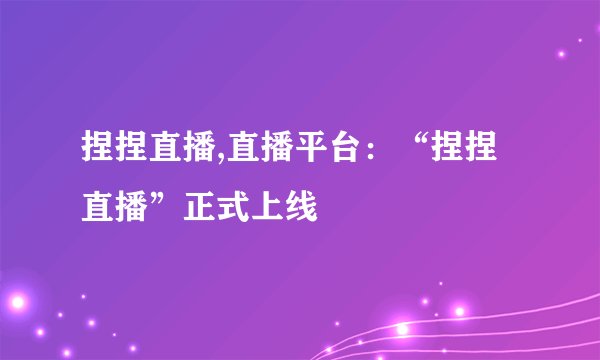 捏捏直播,直播平台：“捏捏直播”正式上线