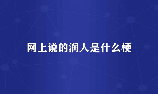 网上说的润人是什么梗