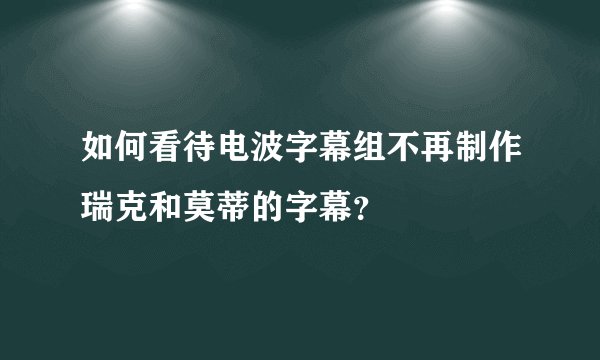 如何看待电波字幕组不再制作瑞克和莫蒂的字幕？