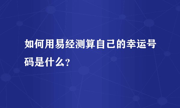 如何用易经测算自己的幸运号码是什么？