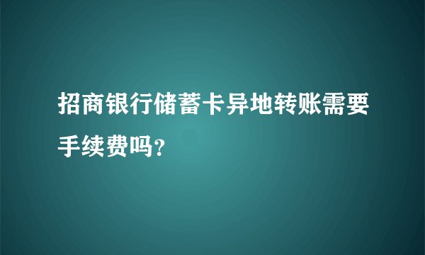 招商银行储蓄卡异地转账需要手续费吗？