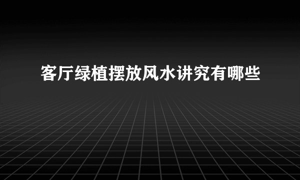 客厅绿植摆放风水讲究有哪些