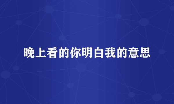 晚上看的你明白我的意思