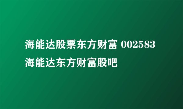 海能达股票东方财富 002583海能达东方财富股吧