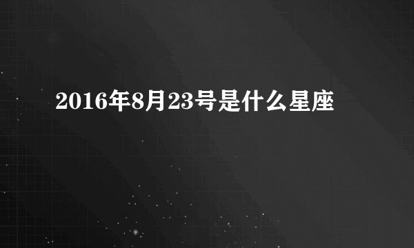 2016年8月23号是什么星座