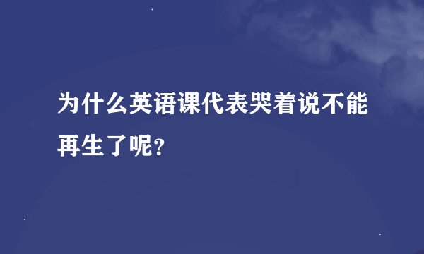 为什么英语课代表哭着说不能再生了呢？