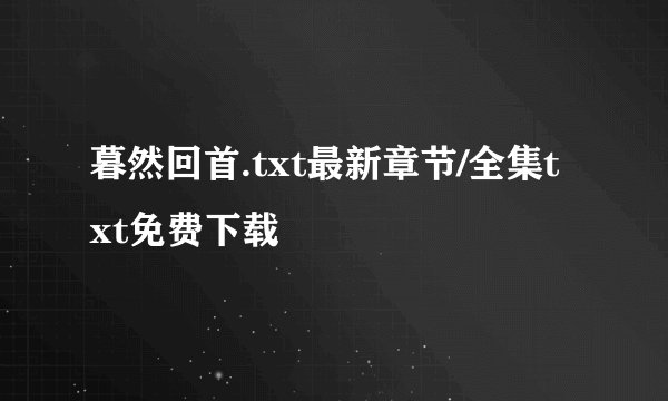 暮然回首.txt最新章节/全集txt免费下载